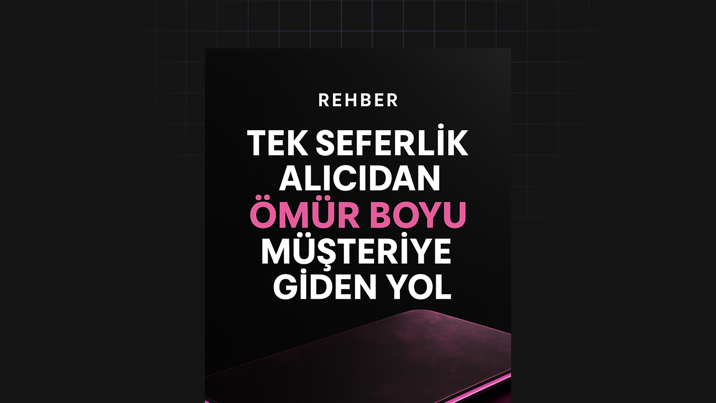 Tek Seferlik Alıcıdan Ömür Boyu Müşteriye Giden Yol